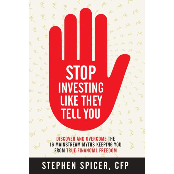 Stop Investing Like They Tell You By Stephen Spicer, Cfp