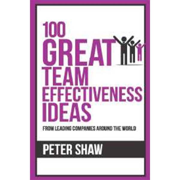 100 Great Team Effectiveness Ideas : : From Leading Companies Around The World By Peter Shaw