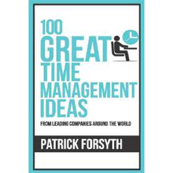 100 Great Time Management Ideas : : From Leading Companies Around The World By Patrick Forsyth