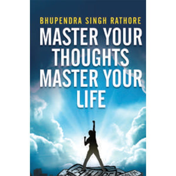 Master Your Thoughts - Master Your Life By Bhupendra Singh Rathore