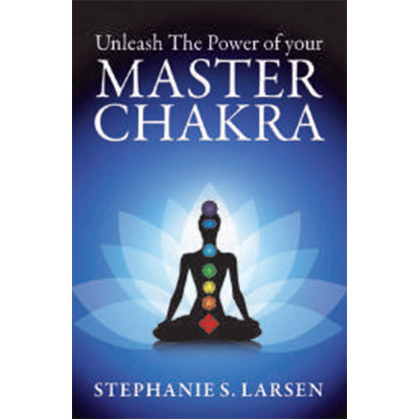 Unleash The Power
Of Your Master
Chakra By Stephanie S. Larsen