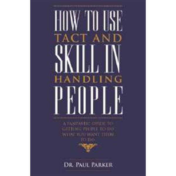How To Use Tact
And Skill In Handling 
People By Dr. Paul Parker