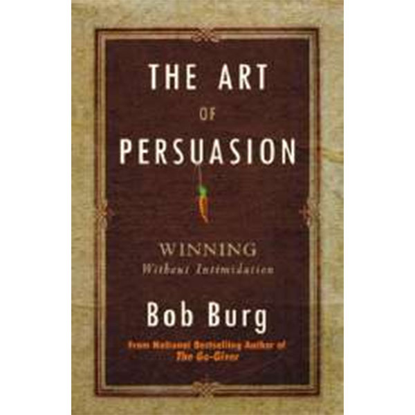 The Art Of
Persuasion By Bob Burg